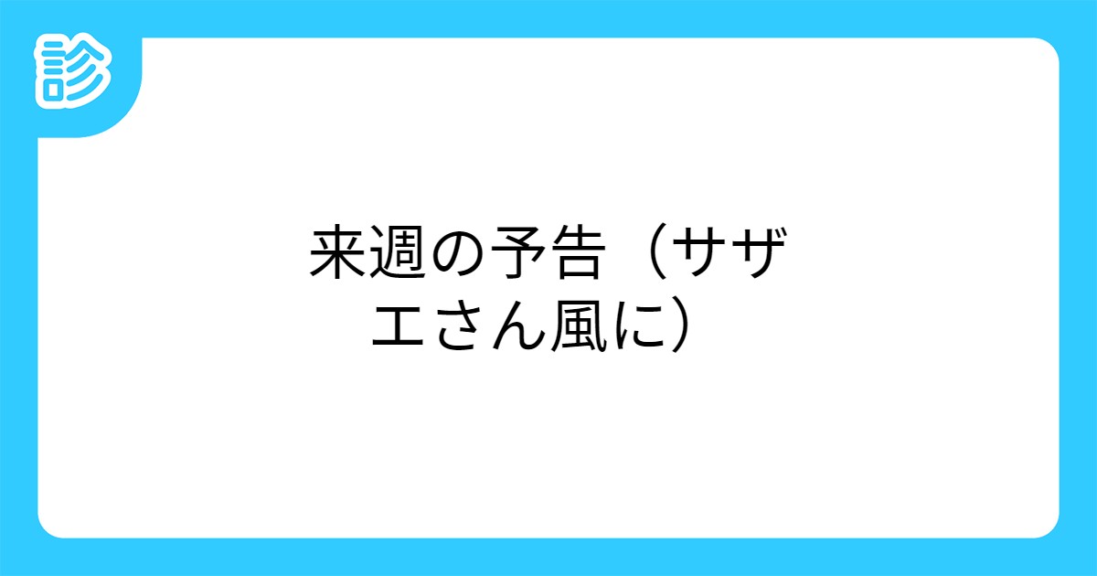 来週の予告 サザエさん風に 来週の予告 サザエさん風に