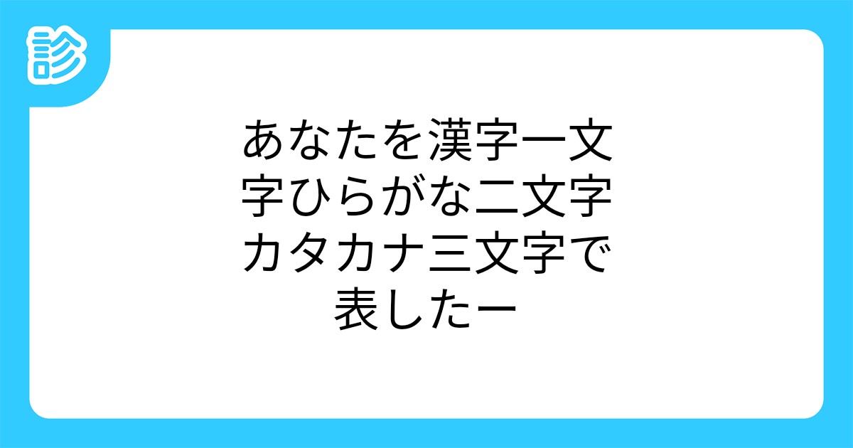 あなたを漢字一文字ひらがな二文字カタカナ三文字で表したー あなたを漢字一文字ひらがな二文字カタカナ三文字で表したー
