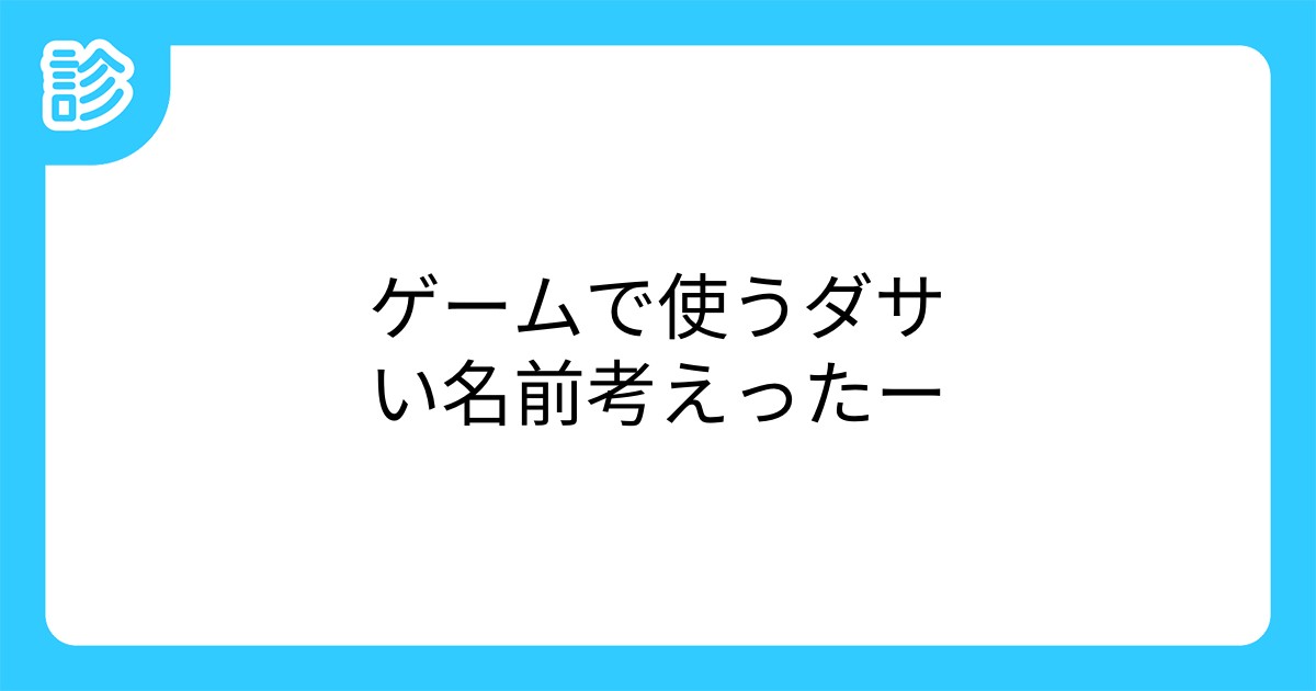 ゲームで使うダサい名前考えったー ゲームで使うダサい名前考えったー