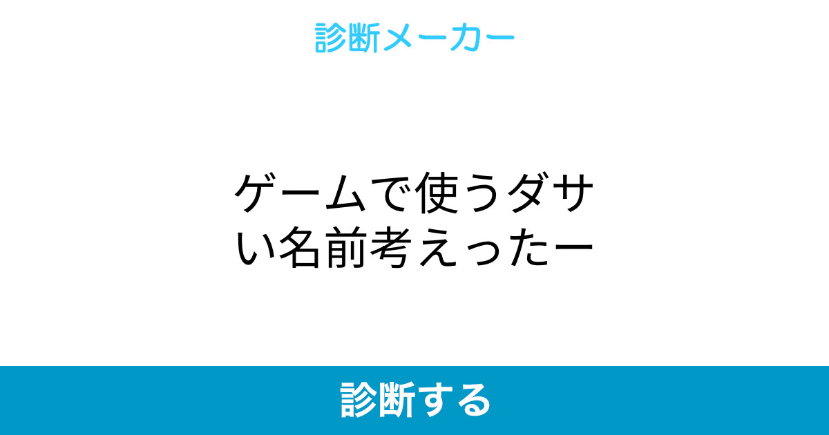 ゲームで使うダサい名前考えったー ゲームで使うダサい名前考えったー