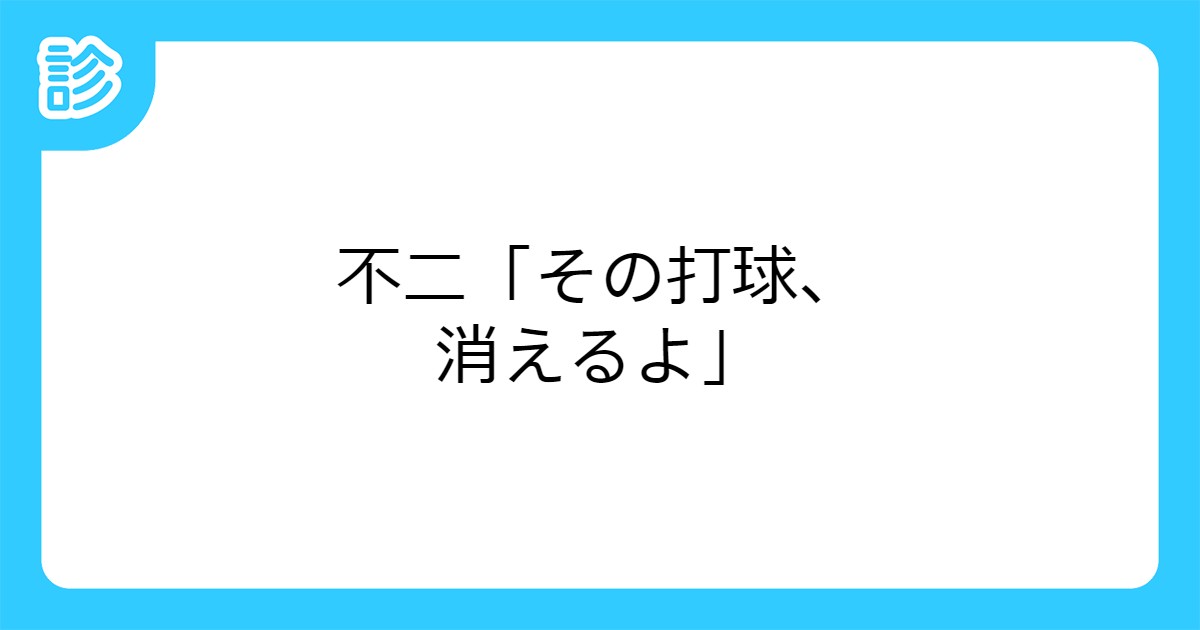 不二 その打球 消えるよ 不二 その打球 消えるよ