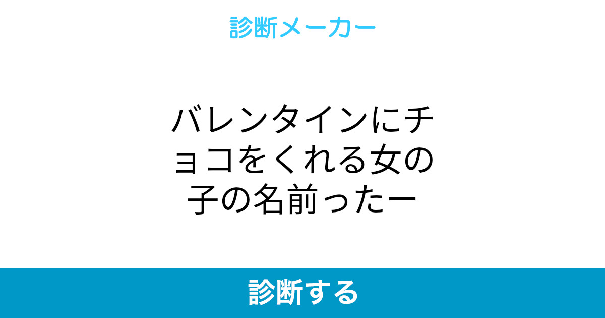 バレンタインにチョコをくれる女の子の名前ったー バレンタインにチョコをくれる女の子の名前ったー