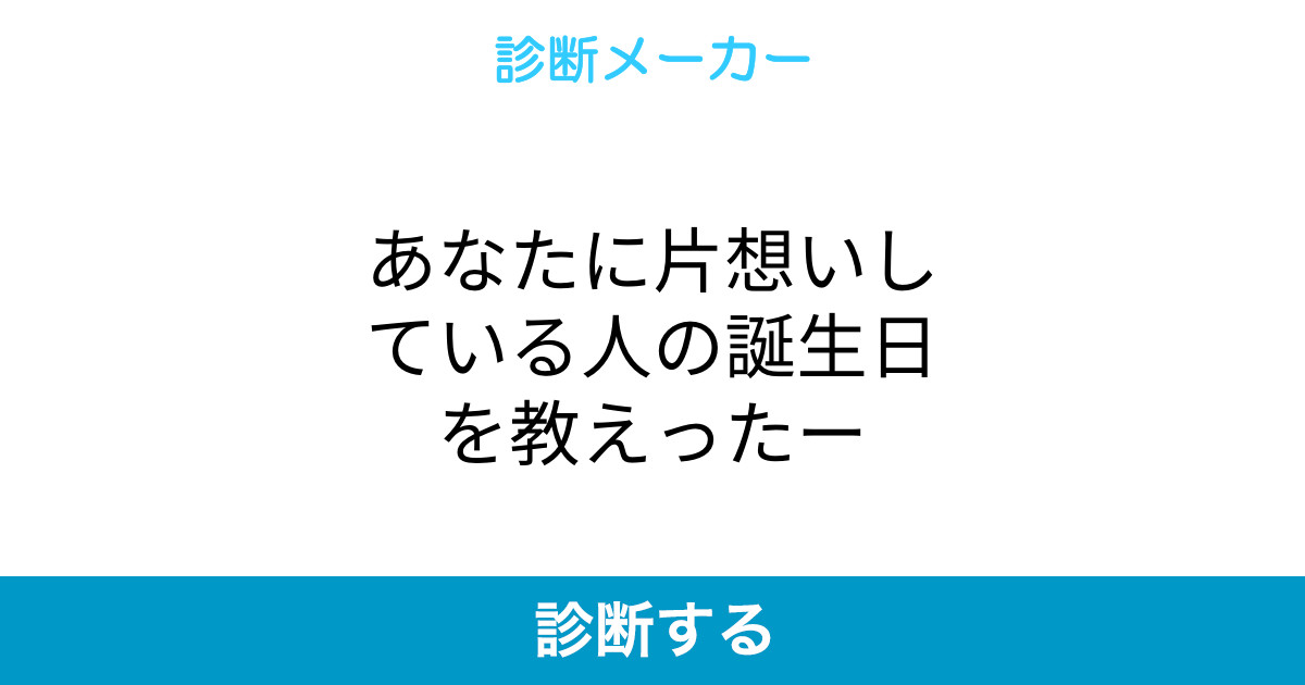 あなたに片想いしている人の誕生日を教えったー あなたに片想いしている人の誕生日を教えったー