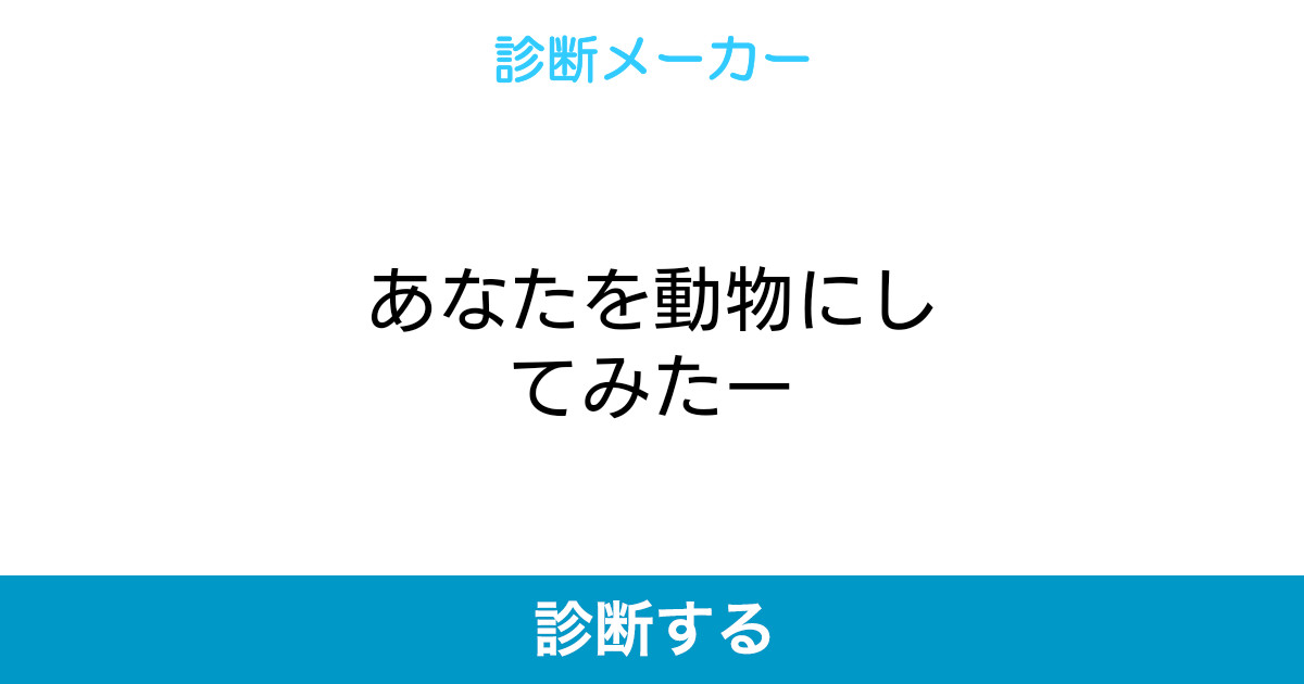 あなたを動物にしてみたー あなたを動物にしてみたー
