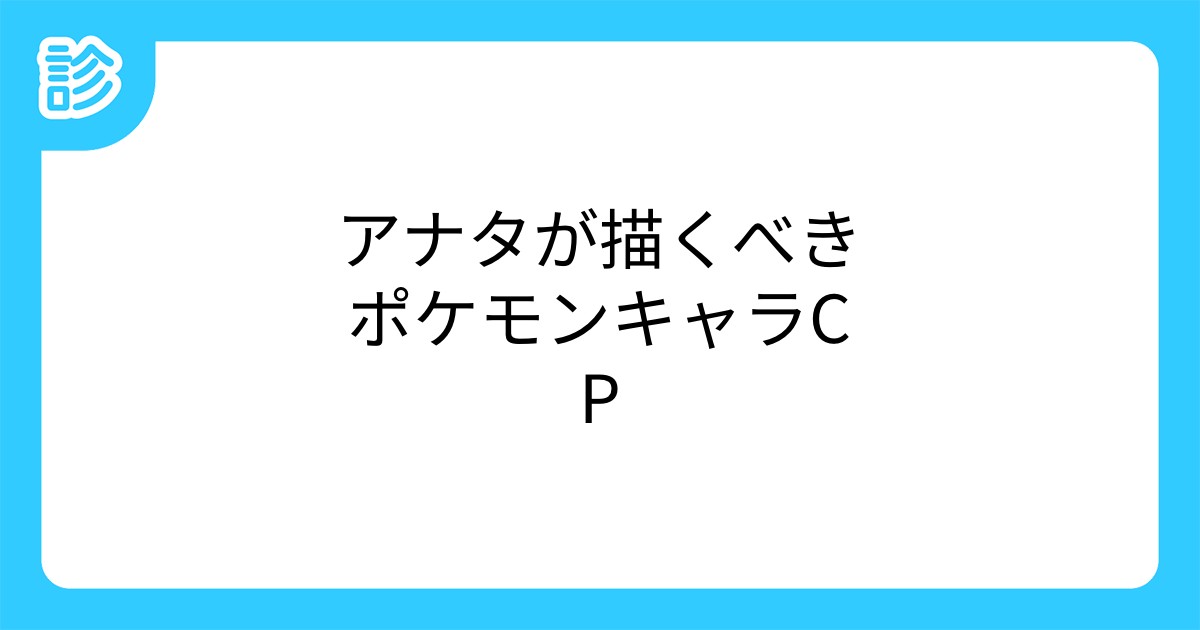アナタが描くべきポケモンキャラcp アナタが描くべきポケモンキャラcp
