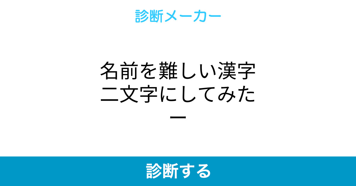 名前を難しい漢字二文字にしてみたー 名前を難しい漢字二文字にしてみたー