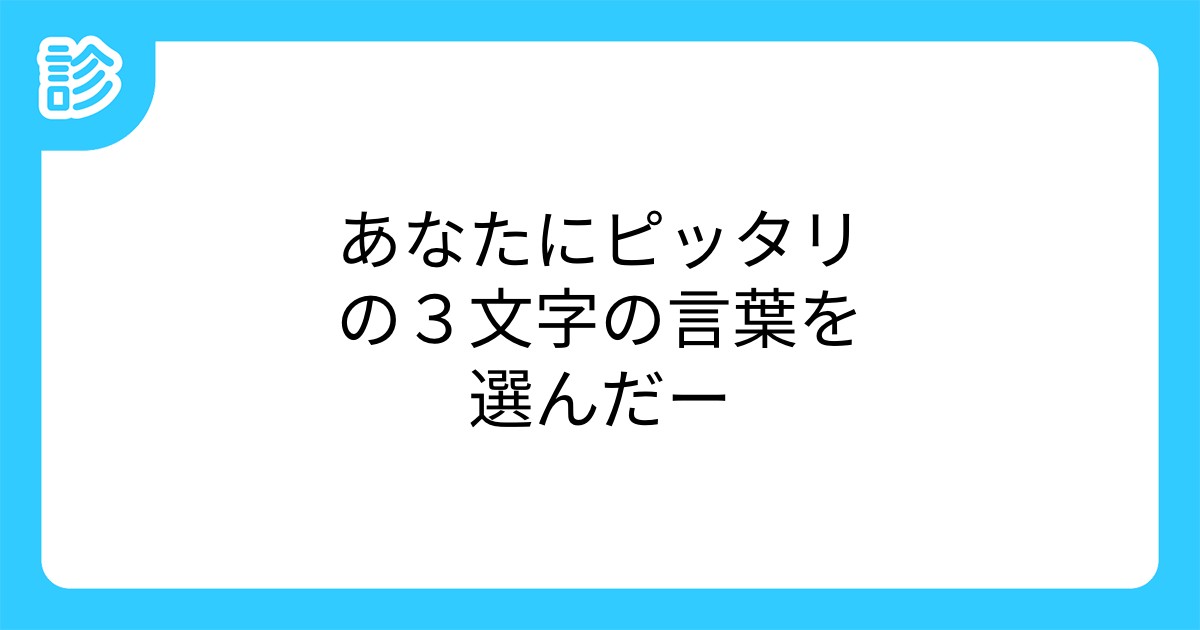 あなたにピッタリの3文字の言葉を選んだー あなたにピッタリの3文字の言葉を選んだー