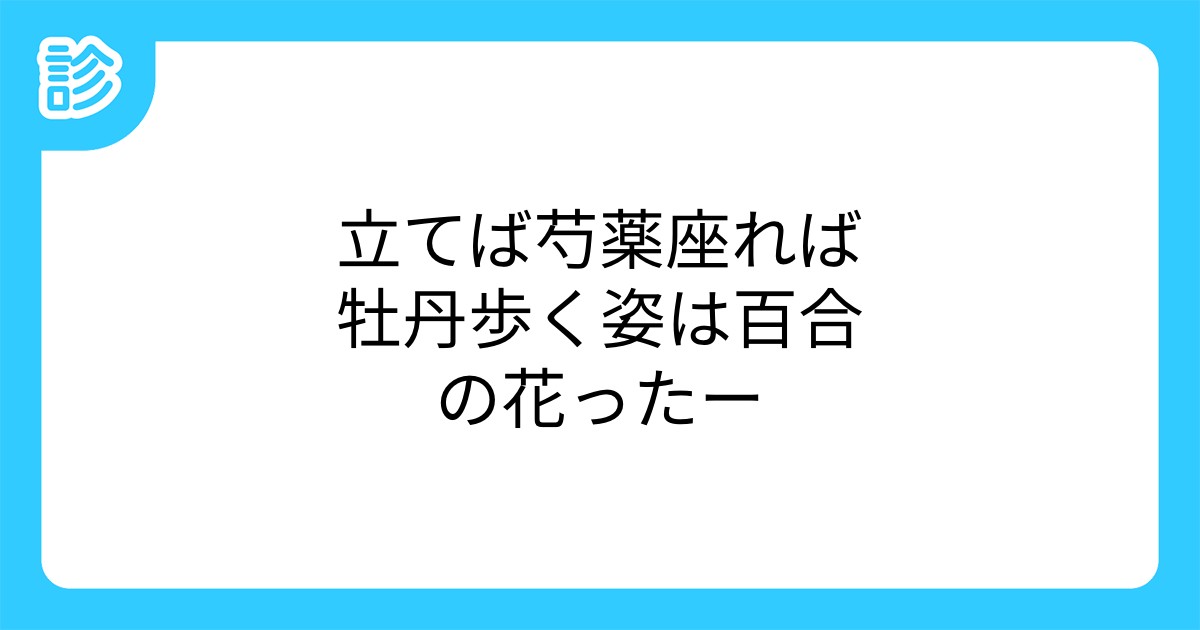 立てば芍薬座れば牡丹歩く姿は百合の花ったー 立てば芍薬座れば牡丹歩く姿は百合の花ったー