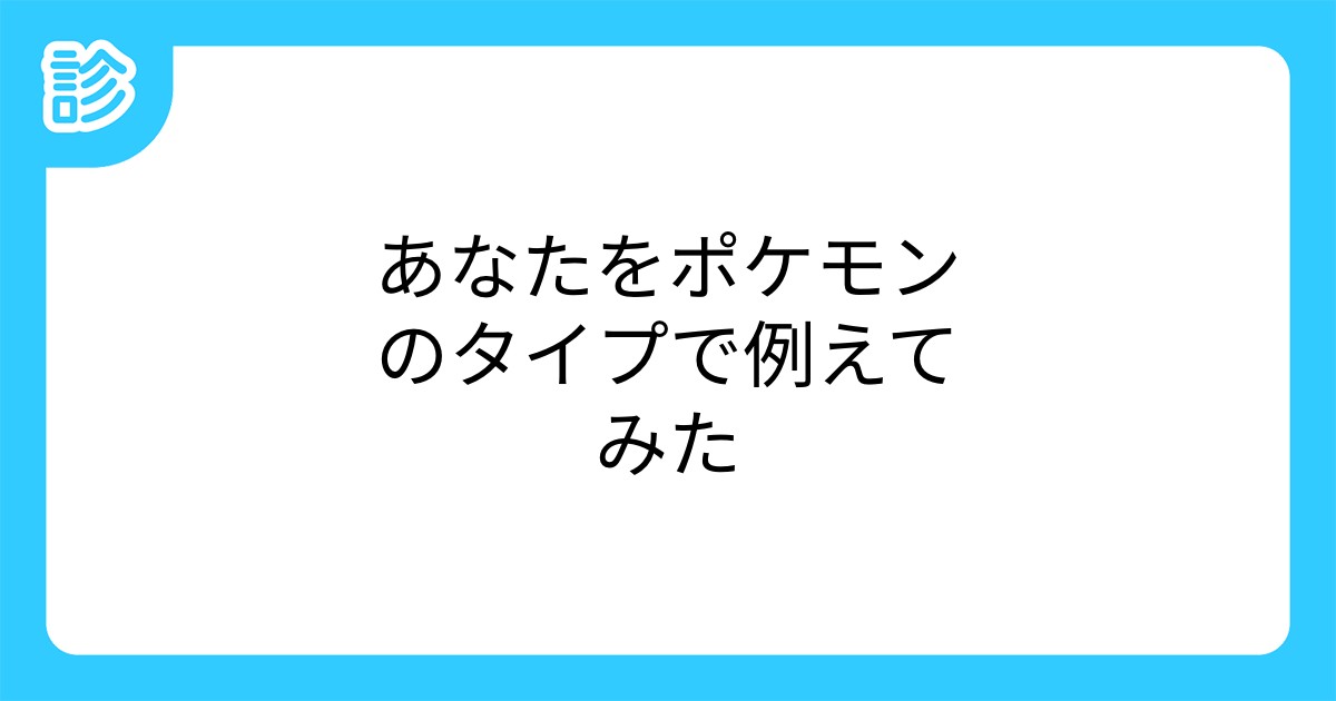 あなたをポケモンのタイプで例えてみた あなたをポケモンのタイプで例えてみた
