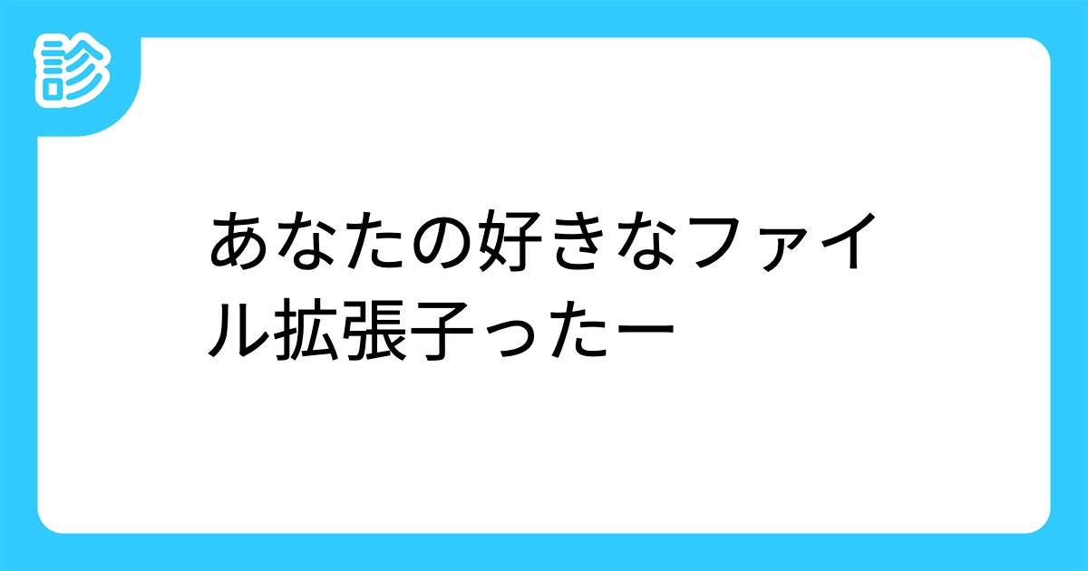 あなたの好きなファイル拡張子ったー あなたの好きなファイル拡張子ったー
