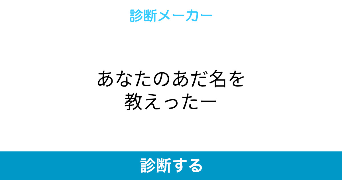 あなたのあだ名を教えったー あなたのあだ名を教えったー