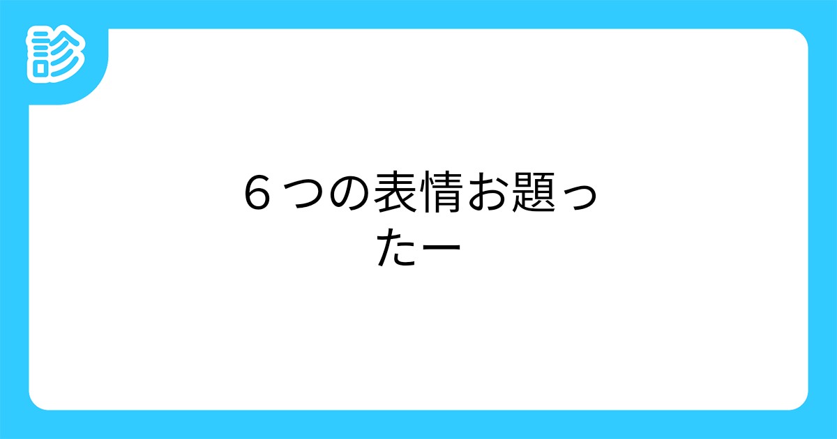 ６つの表情お題ったー