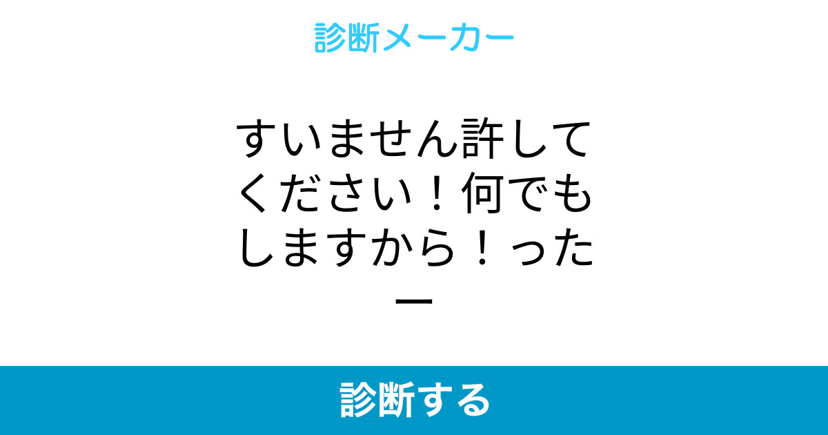 すいません許してください 何でもしますから ったー すいません許してください 何でもしますから ったー