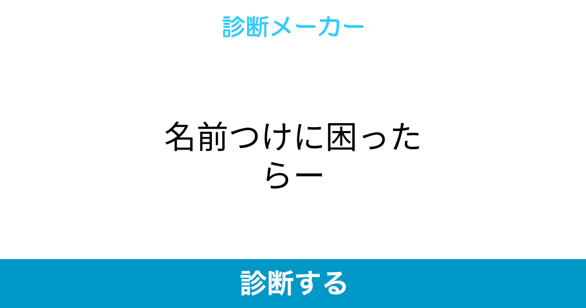 名前つけに困ったらー 名前つけに困ったらー