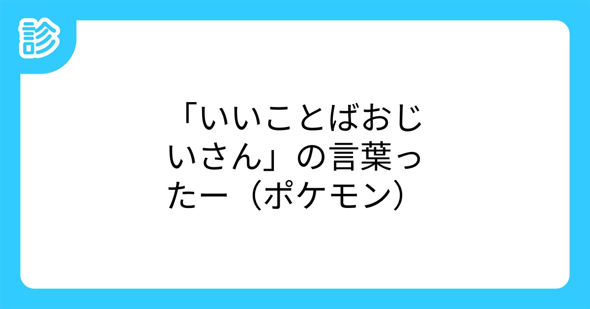 いいことばおじいさん の言葉ったー ポケモン いいことばおじいさん の言葉ったー ポケモン