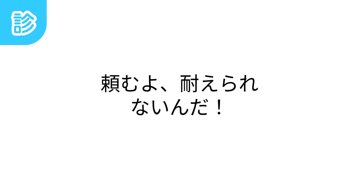 頼むよ、耐えられないんだ！