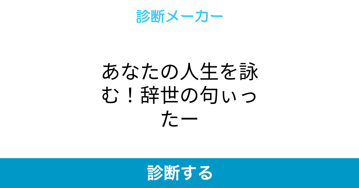 あなたの人生を詠む 辞世の句ぃったー あなたの人生を詠む 辞世の句ぃったー