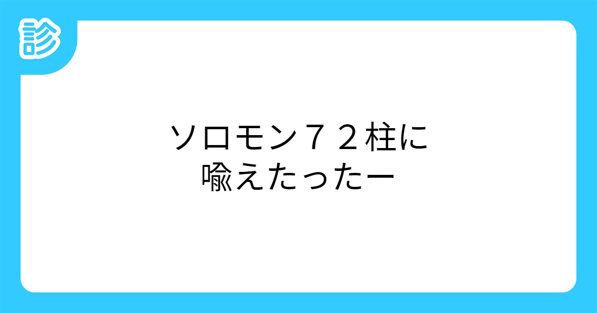 ソロモン72柱に喩えたったー ソロモン72柱に喩えたったー