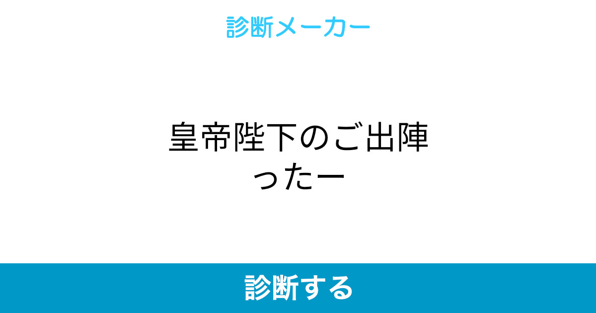 皇帝陛下のご出陣ったー 皇帝陛下のご出陣ったー