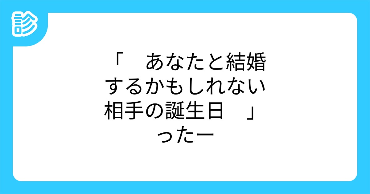 あなたと結婚するかもしれない相手の誕生日 ったー あなたと結婚するかもしれない相手の誕生日 ったー
