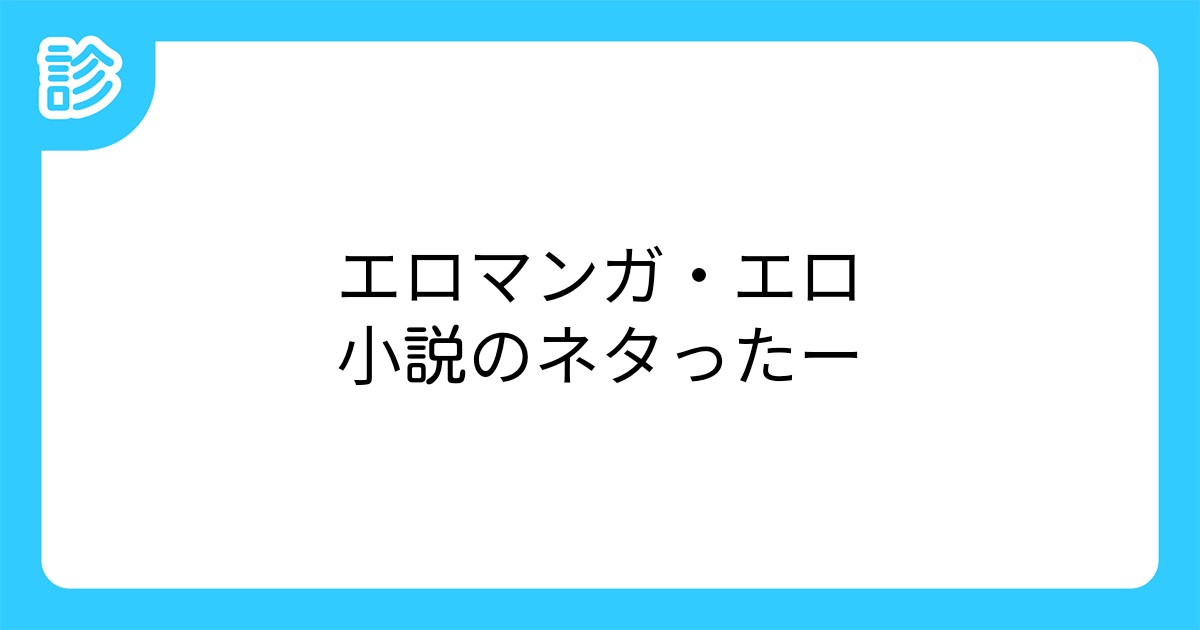 エロマンガ エロ小説のネタったー エロマンガ エロ小説のネタったー