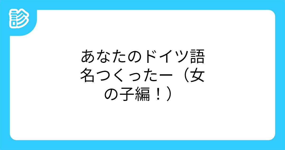 あなたのドイツ語名つくったー 女の子編 あなたのドイツ語名つくったー 女の子編