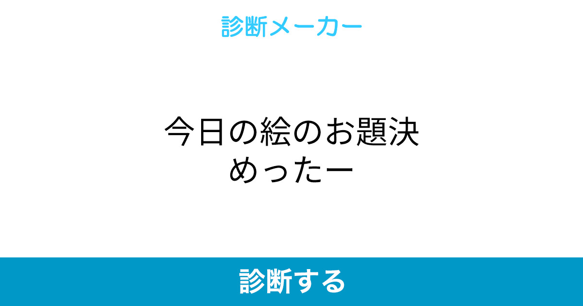 今日の絵のお題決めったー 今日の絵のお題決めったー