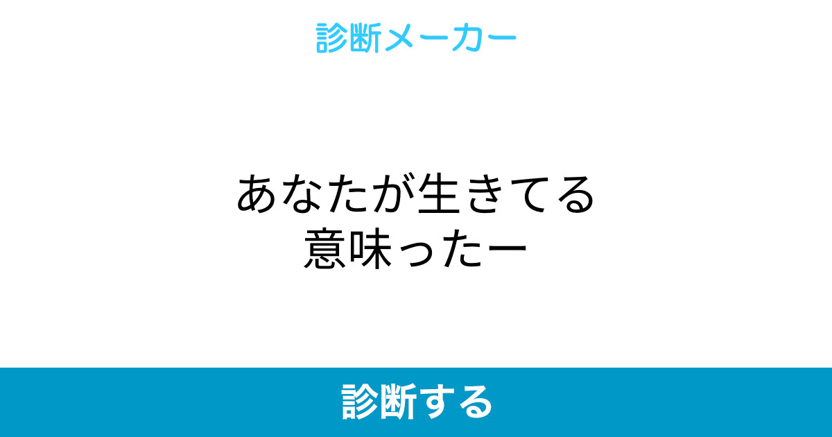 あなたが生きてる意味ったー あなたが生きてる意味ったー