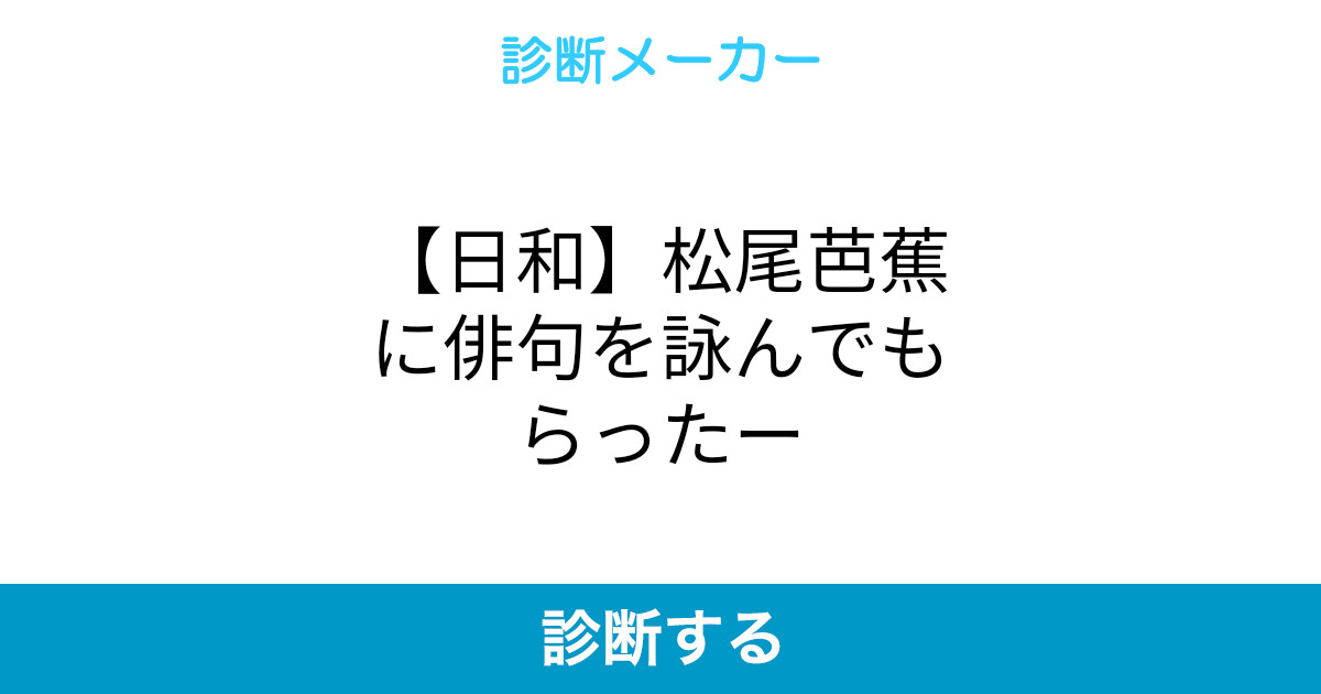 日和 松尾芭蕉に俳句を詠んでもらったー 日和 松尾芭蕉に俳句を詠んでもらったー