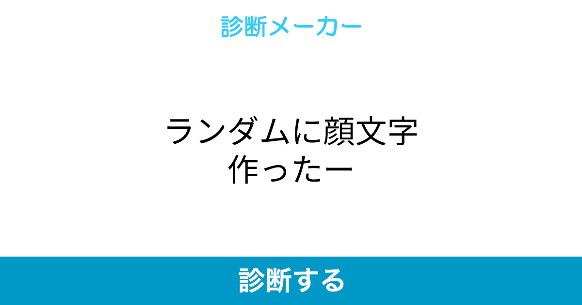 ランダムに顔文字作ったー ランダムに顔文字作ったー