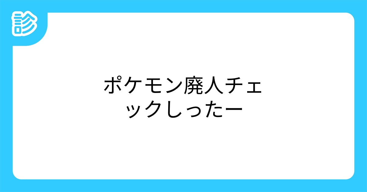 ポケモン廃人チェックしったー ポケモン廃人チェックしったー