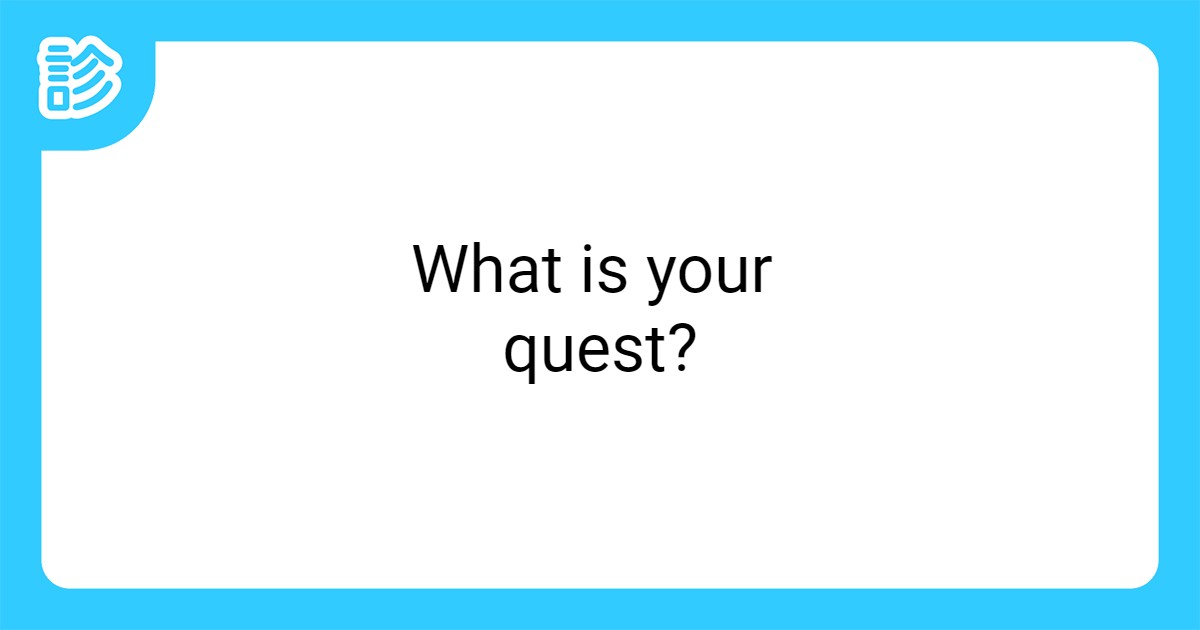 What is your quest?