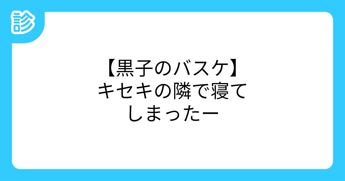 黒子のバスケ キセキの隣で寝てしまったー 黒子のバスケ キセキの隣で寝てしまったー