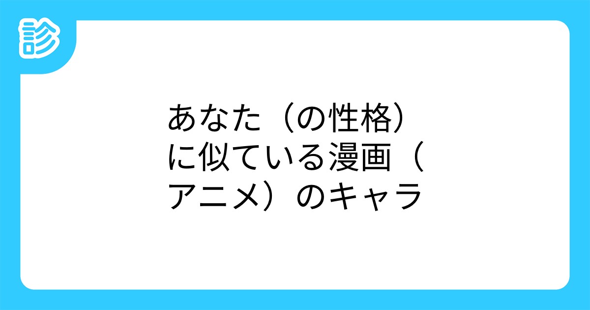 あなた の性格 に似ている漫画 アニメ のキャラ