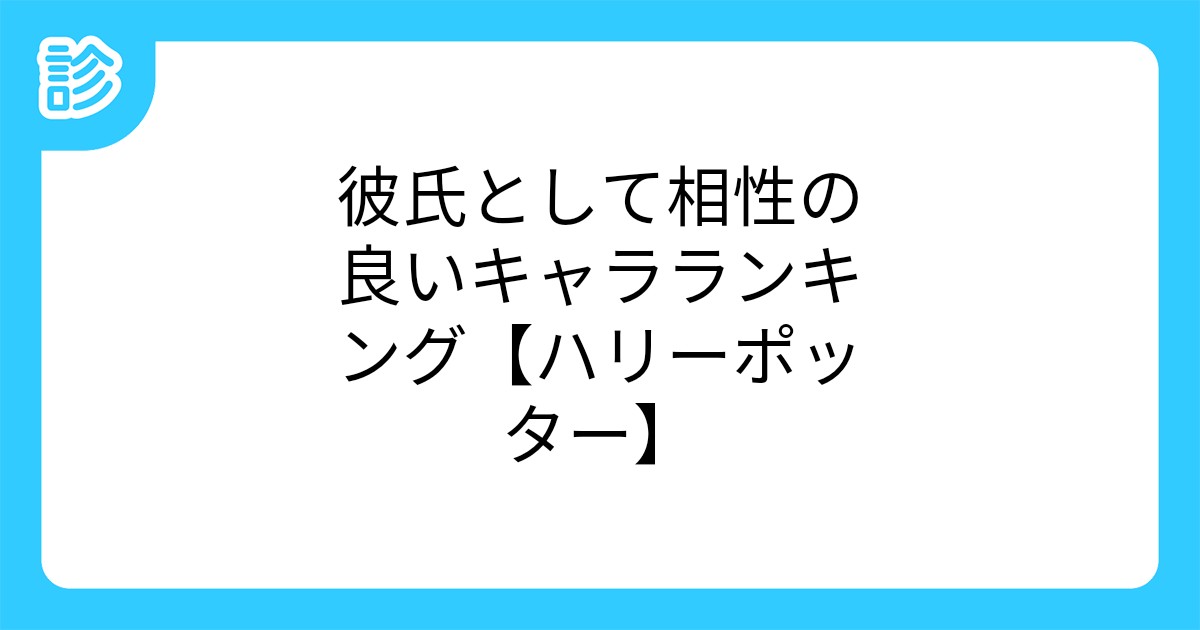 彼氏として相性の良いキャラランキング ハリーポッター 彼氏として相性の良いキャラランキング ハリーポッター