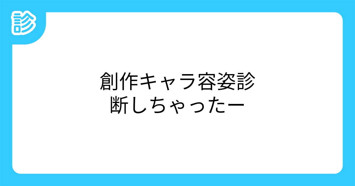 創作キャラ容姿診断しちゃったー 創作キャラ容姿診断しちゃったー