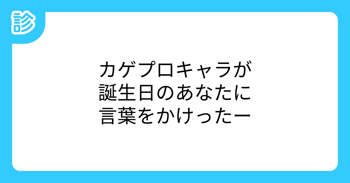 カゲプロキャラが誕生日のあなたに言葉をかけったー