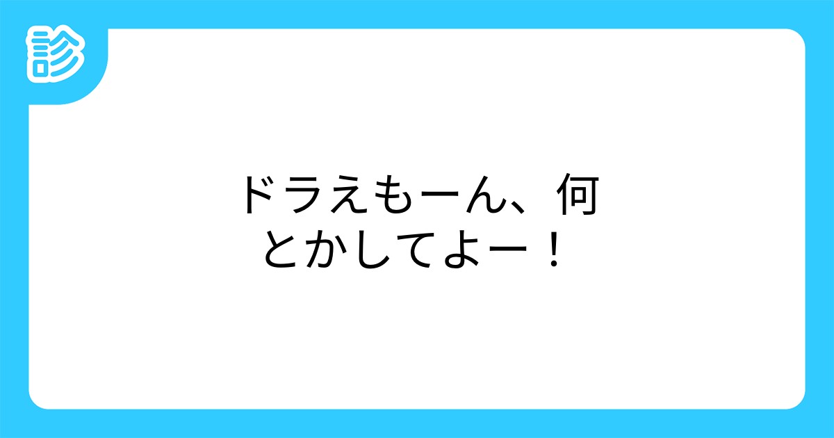 ドラえもーん 何とかしてよー ドラえもーん 何とかしてよー