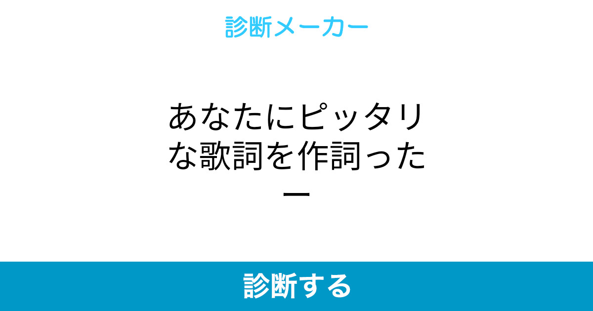 あなたにピッタリな歌詞を作詞ったー あなたにピッタリな歌詞を作詞ったー
