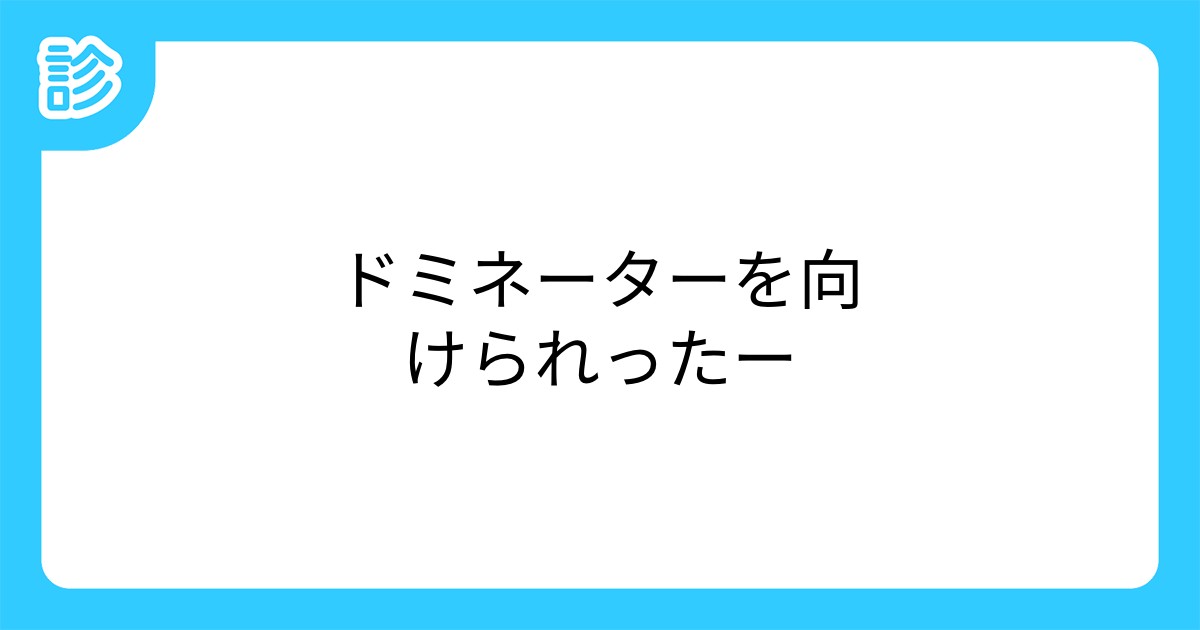 ドミネーターを向けられったー ドミネーターを向けられったー