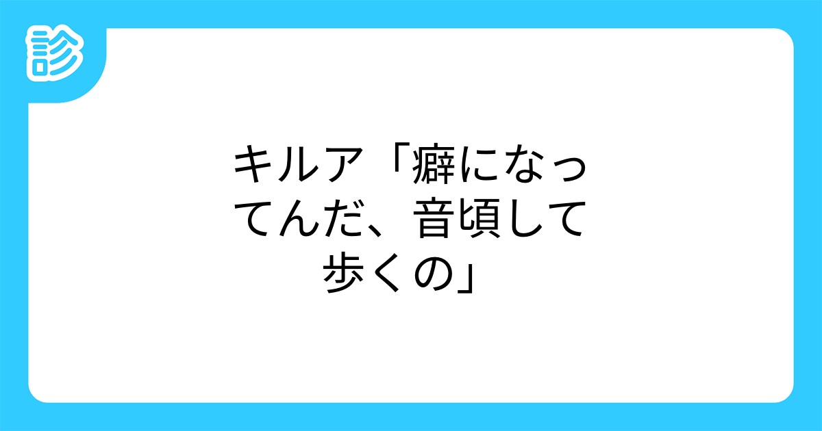 キルア 癖になってんだ 音頃して歩くの キルア 癖になってんだ 音頃して歩くの