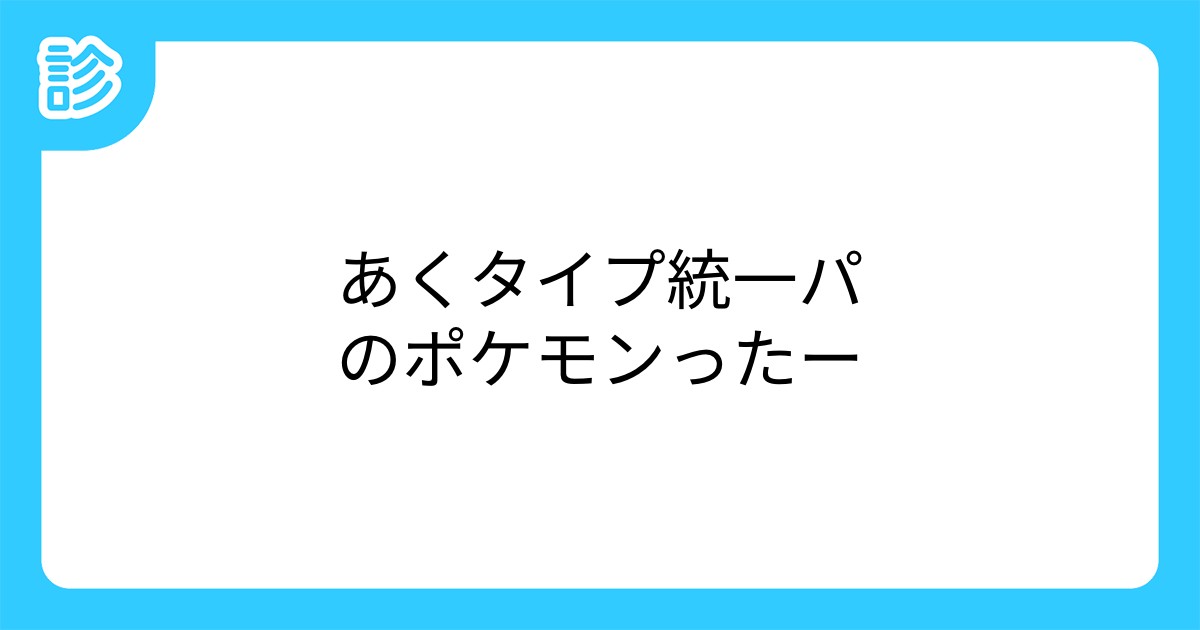あくタイプ統一パのポケモンったー あくタイプ統一パのポケモンったー