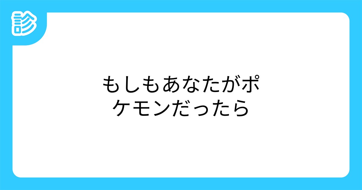 もしもあなたがポケモンだったら