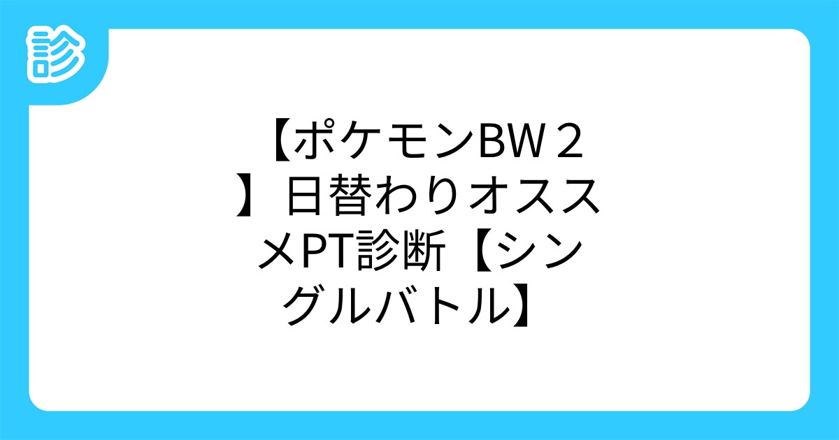 ポケモンbw2 日替わりオススメpt診断 シングルバトル ポケモンbw2 日替わりオススメpt診断 シングルバトル