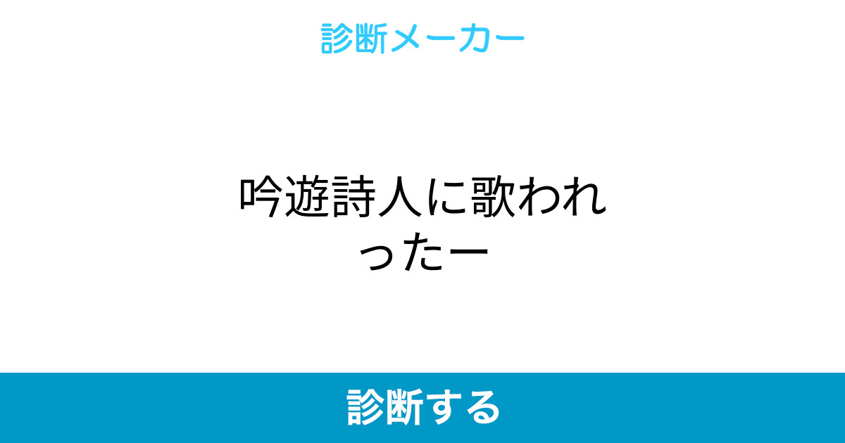 吟遊詩人に歌われったー 吟遊詩人に歌われったー