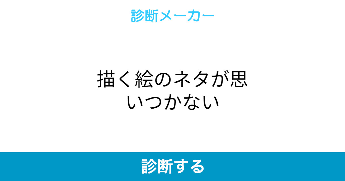 描く絵のネタが思いつかない 描く絵のネタが思いつかない