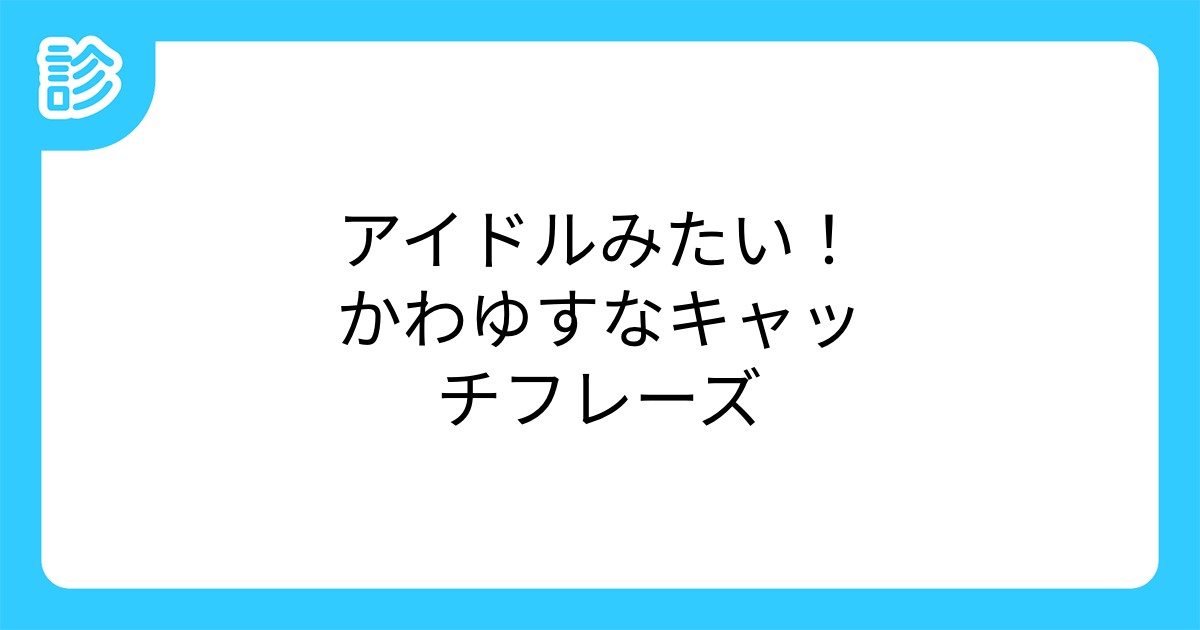 アイドルみたい かわゆすなキャッチフレーズ アイドルみたい かわゆすなキャッチフレーズ