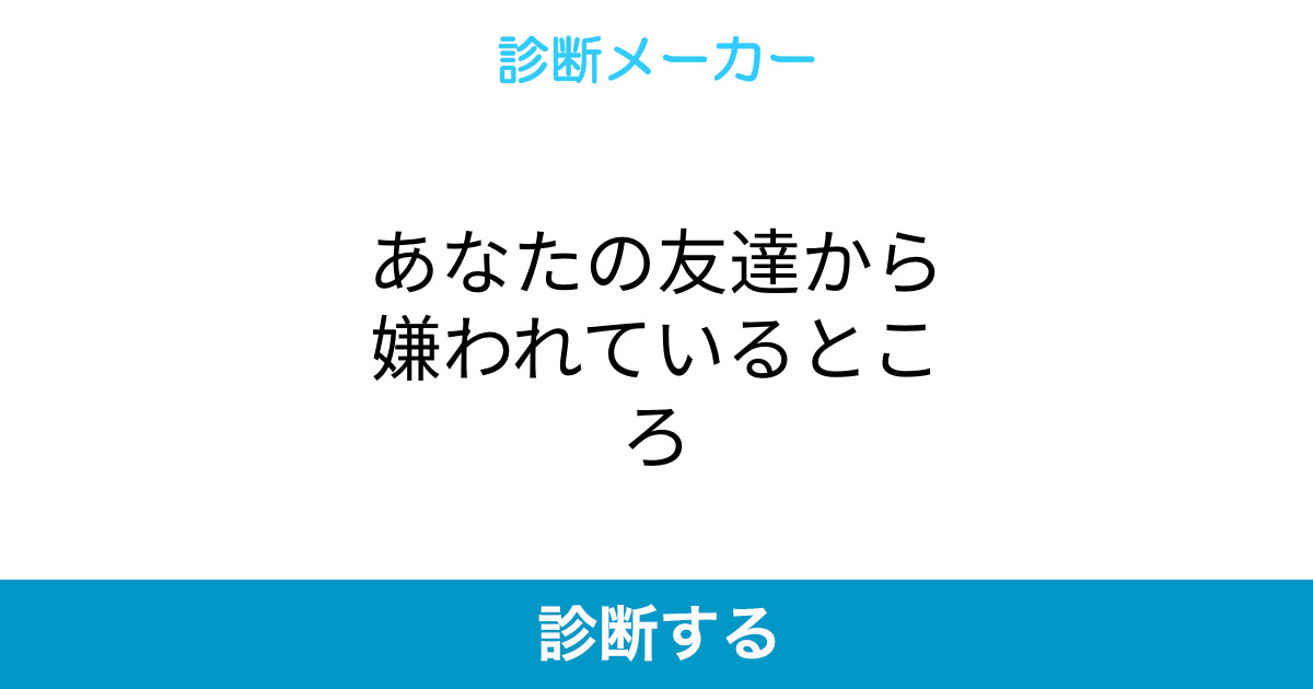 あなたの友達から嫌われているところ あなたの友達から嫌われているところ