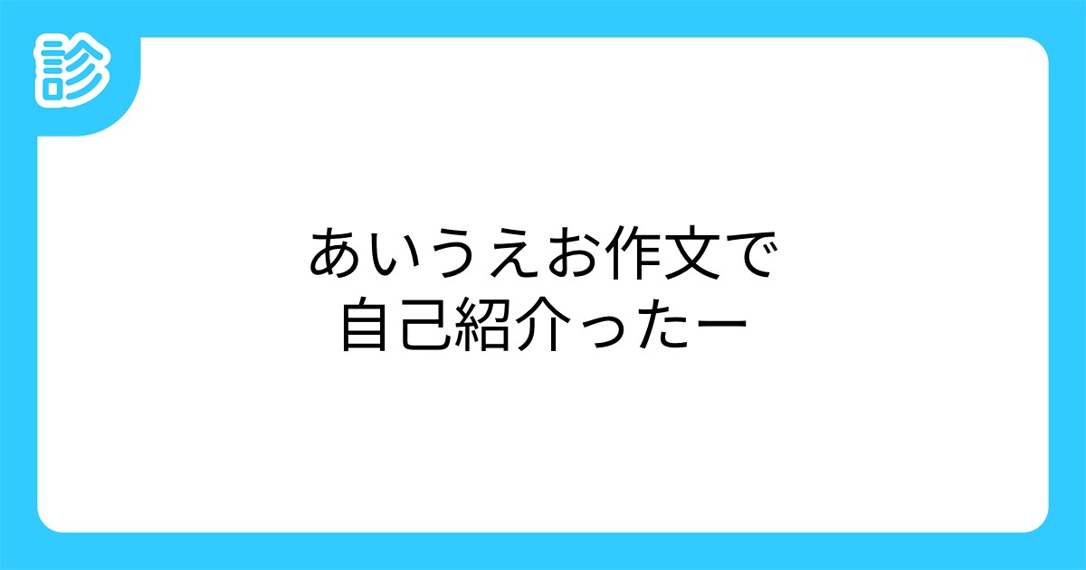 あいうえお作文で自己紹介ったー あいうえお作文で自己紹介ったー