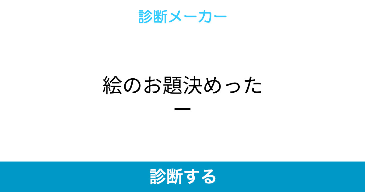 絵のお題決めったー 絵のお題決めったー